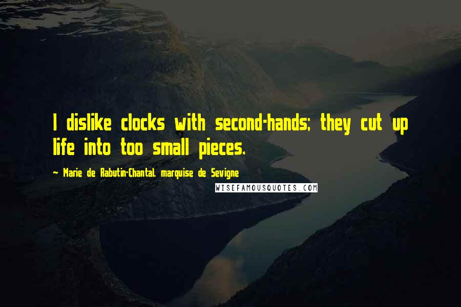 Marie De Rabutin-Chantal, Marquise De Sevigne Quotes: I dislike clocks with second-hands; they cut up life into too small pieces.