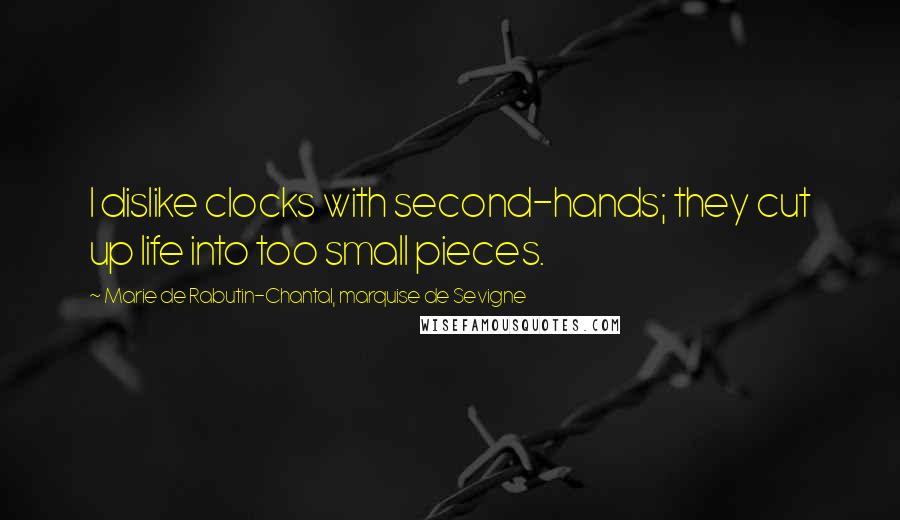 Marie De Rabutin-Chantal, Marquise De Sevigne Quotes: I dislike clocks with second-hands; they cut up life into too small pieces.