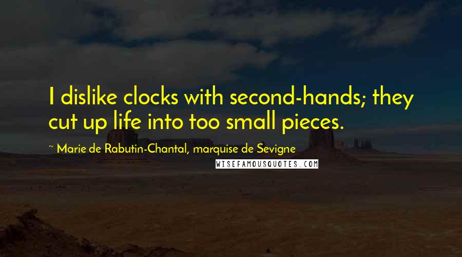 Marie De Rabutin-Chantal, Marquise De Sevigne Quotes: I dislike clocks with second-hands; they cut up life into too small pieces.