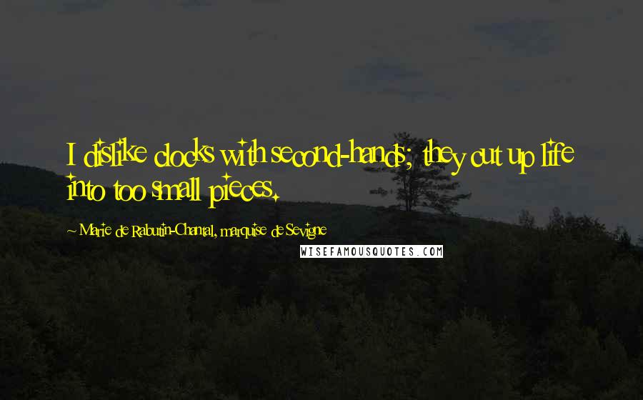 Marie De Rabutin-Chantal, Marquise De Sevigne Quotes: I dislike clocks with second-hands; they cut up life into too small pieces.