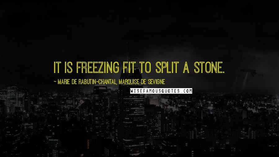 Marie De Rabutin-Chantal, Marquise De Sevigne Quotes: It is freezing fit to split a stone.