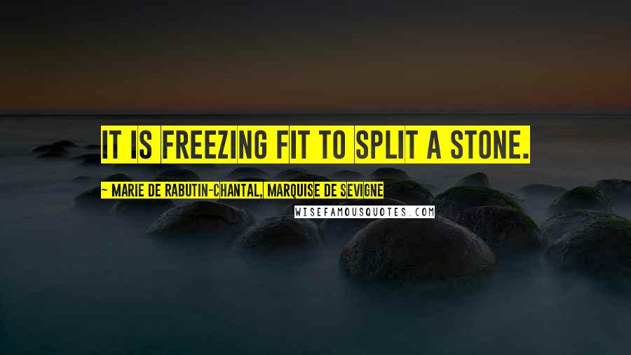 Marie De Rabutin-Chantal, Marquise De Sevigne Quotes: It is freezing fit to split a stone.