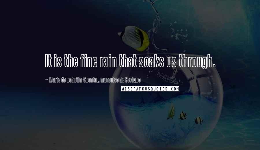 Marie De Rabutin-Chantal, Marquise De Sevigne Quotes: It is the fine rain that soaks us through.