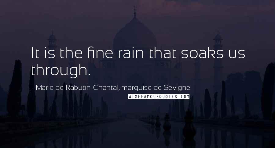 Marie De Rabutin-Chantal, Marquise De Sevigne Quotes: It is the fine rain that soaks us through.