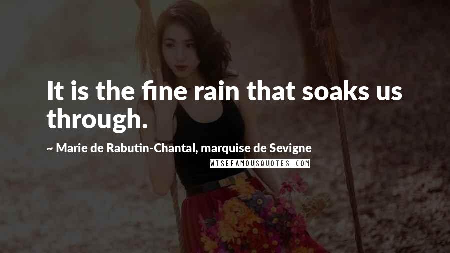 Marie De Rabutin-Chantal, Marquise De Sevigne Quotes: It is the fine rain that soaks us through.