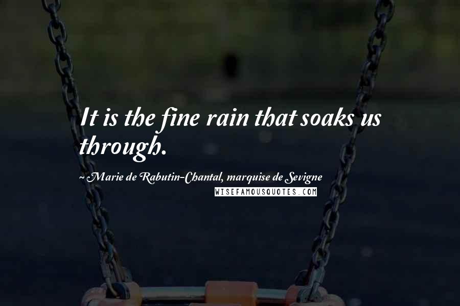 Marie De Rabutin-Chantal, Marquise De Sevigne Quotes: It is the fine rain that soaks us through.