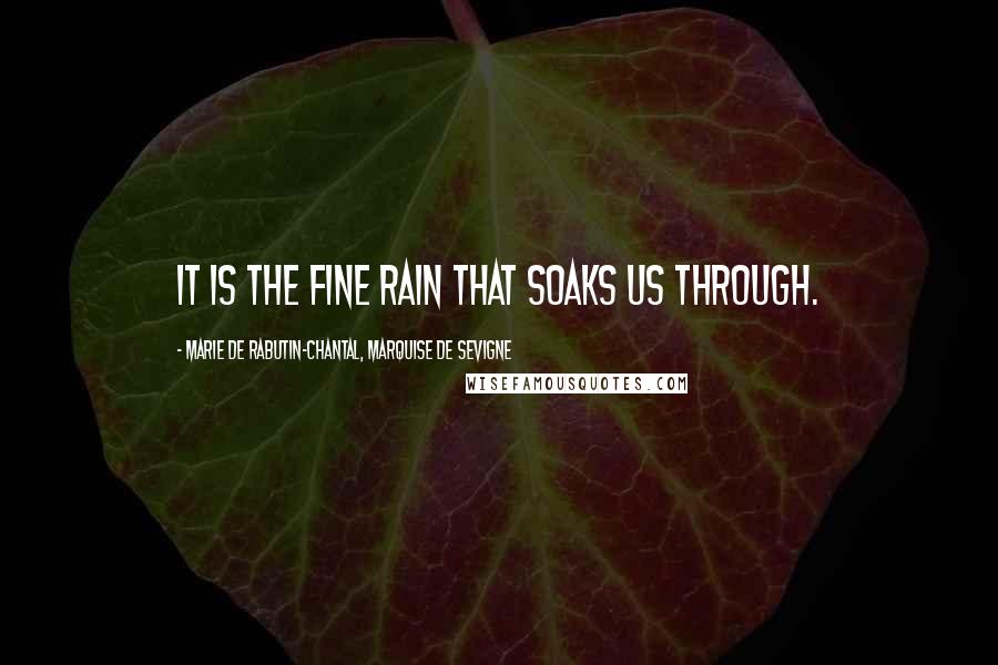 Marie De Rabutin-Chantal, Marquise De Sevigne Quotes: It is the fine rain that soaks us through.