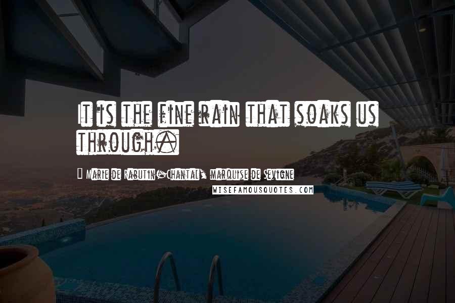 Marie De Rabutin-Chantal, Marquise De Sevigne Quotes: It is the fine rain that soaks us through.