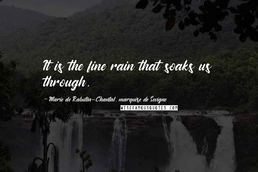 Marie De Rabutin-Chantal, Marquise De Sevigne Quotes: It is the fine rain that soaks us through.