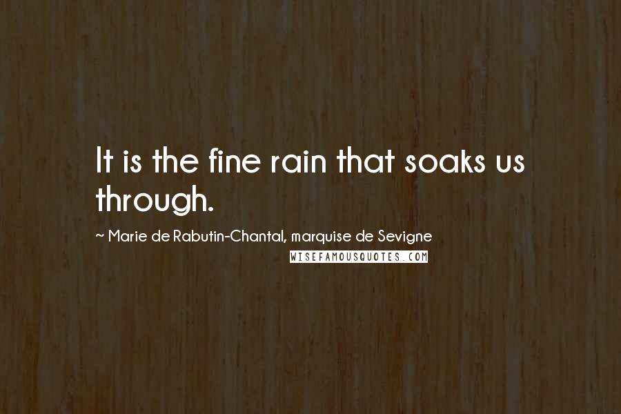 Marie De Rabutin-Chantal, Marquise De Sevigne Quotes: It is the fine rain that soaks us through.