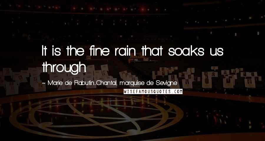 Marie De Rabutin-Chantal, Marquise De Sevigne Quotes: It is the fine rain that soaks us through.