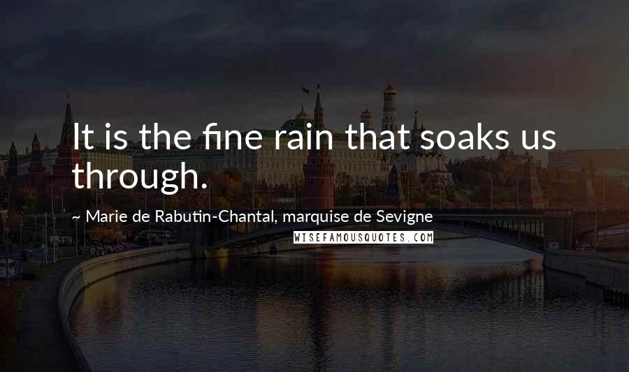 Marie De Rabutin-Chantal, Marquise De Sevigne Quotes: It is the fine rain that soaks us through.