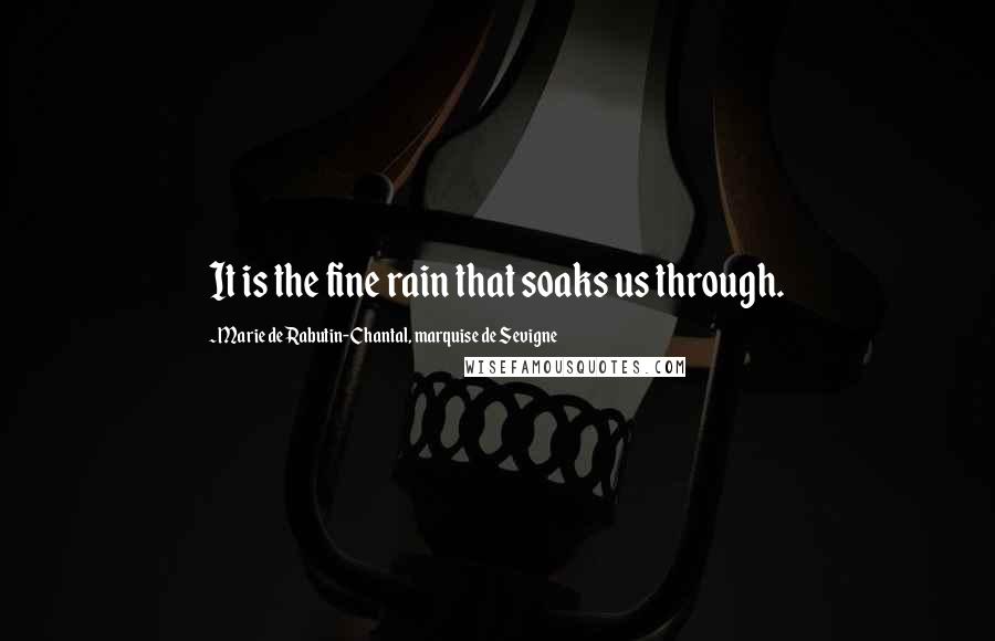 Marie De Rabutin-Chantal, Marquise De Sevigne Quotes: It is the fine rain that soaks us through.
