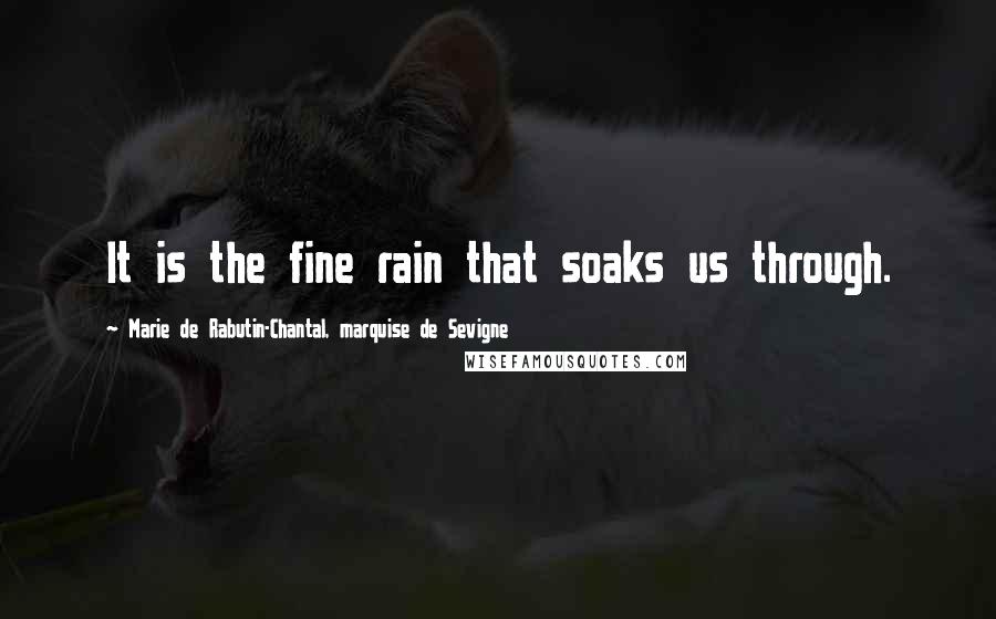 Marie De Rabutin-Chantal, Marquise De Sevigne Quotes: It is the fine rain that soaks us through.