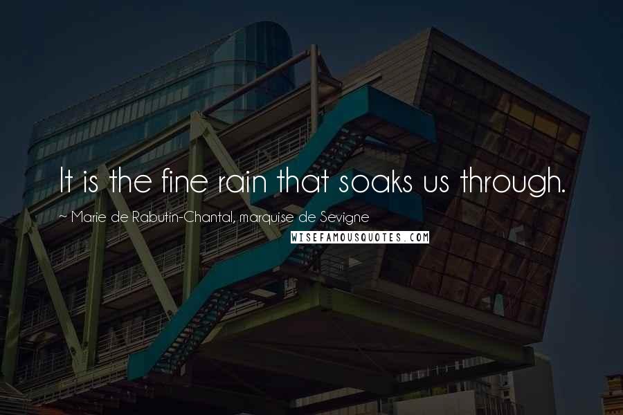 Marie De Rabutin-Chantal, Marquise De Sevigne Quotes: It is the fine rain that soaks us through.