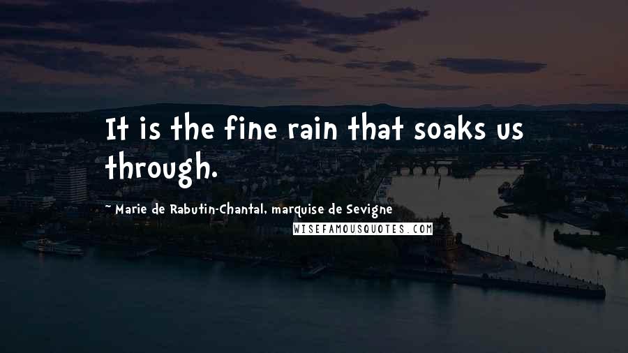 Marie De Rabutin-Chantal, Marquise De Sevigne Quotes: It is the fine rain that soaks us through.