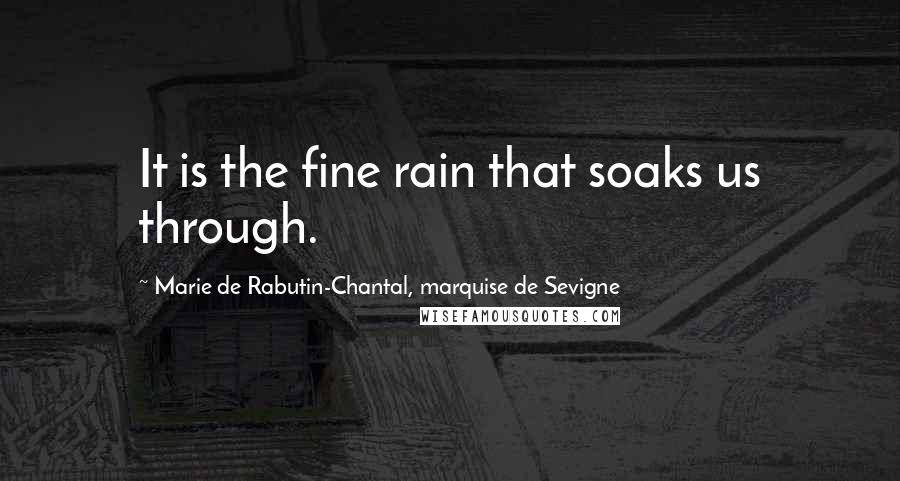 Marie De Rabutin-Chantal, Marquise De Sevigne Quotes: It is the fine rain that soaks us through.