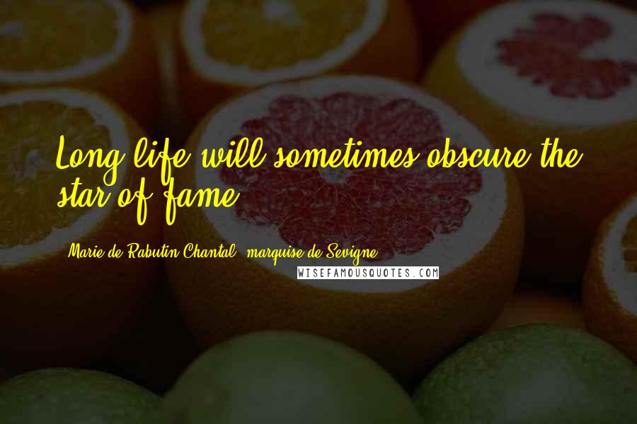 Marie De Rabutin-Chantal, Marquise De Sevigne Quotes: Long life will sometimes obscure the star of fame.