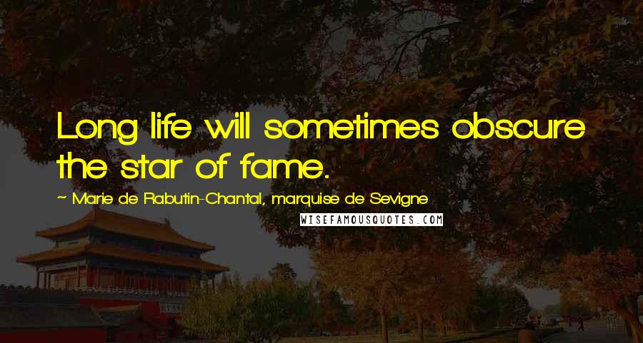 Marie De Rabutin-Chantal, Marquise De Sevigne Quotes: Long life will sometimes obscure the star of fame.