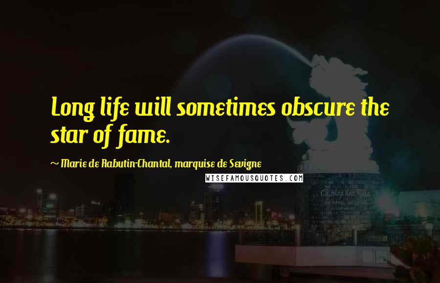 Marie De Rabutin-Chantal, Marquise De Sevigne Quotes: Long life will sometimes obscure the star of fame.
