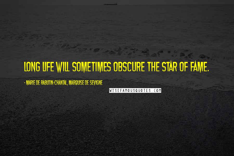 Marie De Rabutin-Chantal, Marquise De Sevigne Quotes: Long life will sometimes obscure the star of fame.