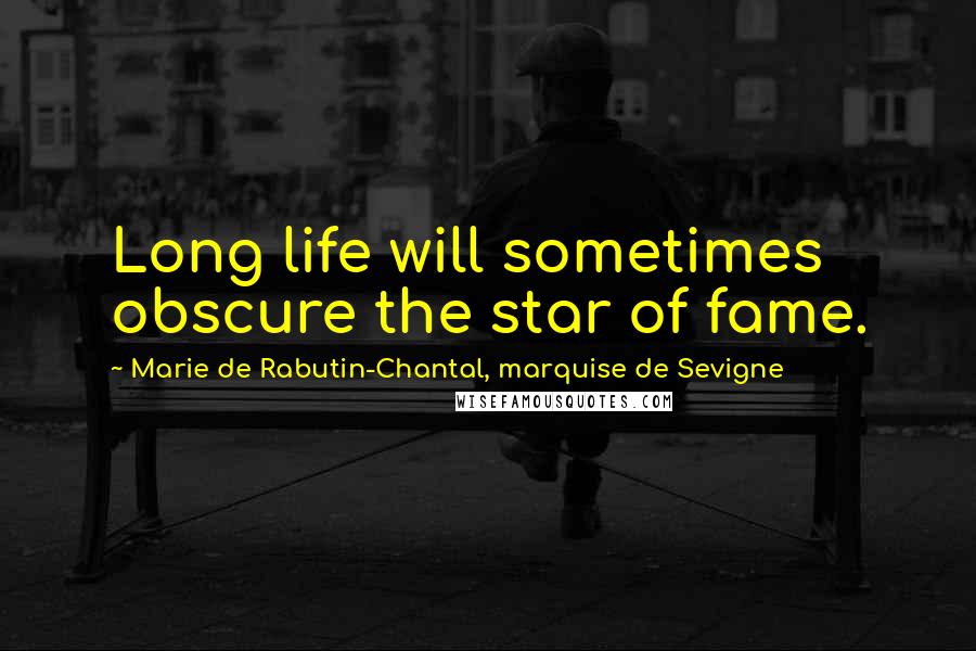 Marie De Rabutin-Chantal, Marquise De Sevigne Quotes: Long life will sometimes obscure the star of fame.