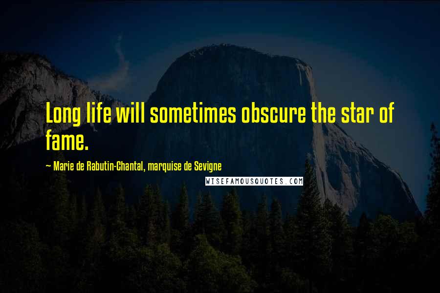 Marie De Rabutin-Chantal, Marquise De Sevigne Quotes: Long life will sometimes obscure the star of fame.