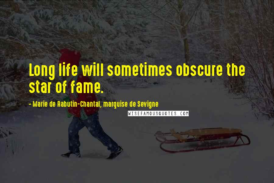 Marie De Rabutin-Chantal, Marquise De Sevigne Quotes: Long life will sometimes obscure the star of fame.