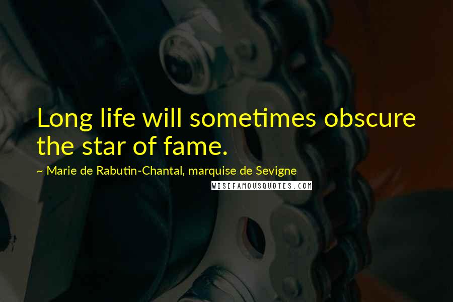 Marie De Rabutin-Chantal, Marquise De Sevigne Quotes: Long life will sometimes obscure the star of fame.