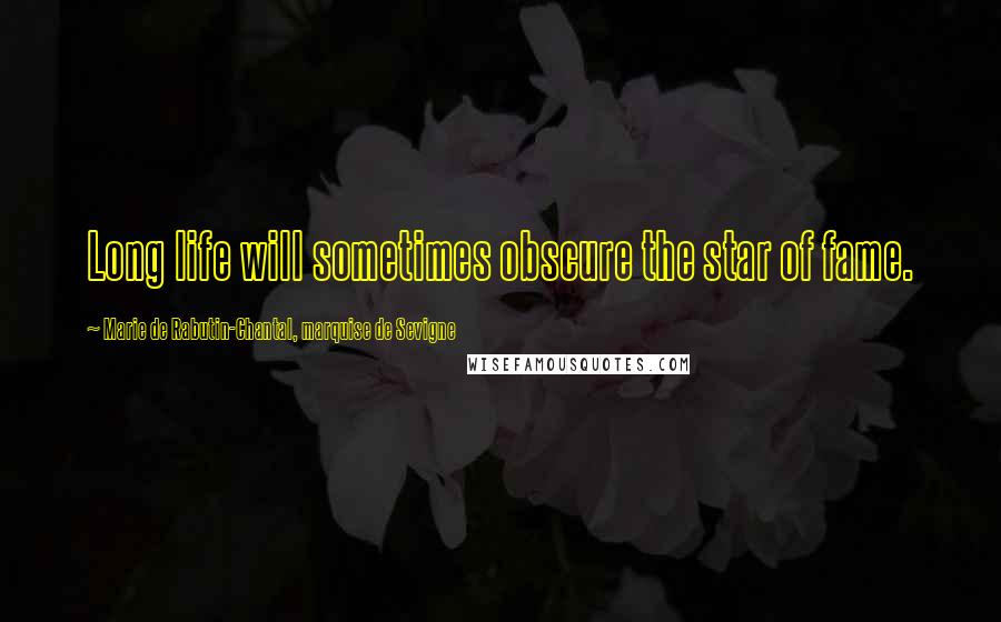 Marie De Rabutin-Chantal, Marquise De Sevigne Quotes: Long life will sometimes obscure the star of fame.