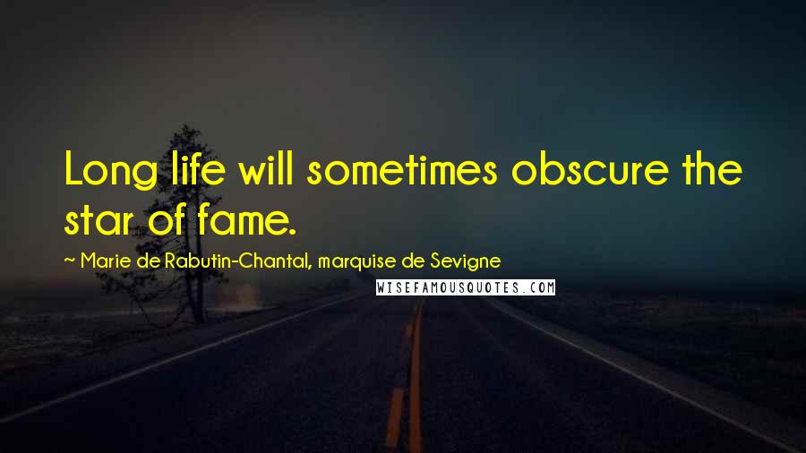 Marie De Rabutin-Chantal, Marquise De Sevigne Quotes: Long life will sometimes obscure the star of fame.