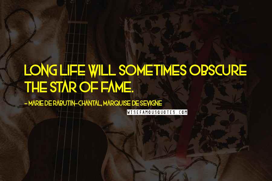 Marie De Rabutin-Chantal, Marquise De Sevigne Quotes: Long life will sometimes obscure the star of fame.