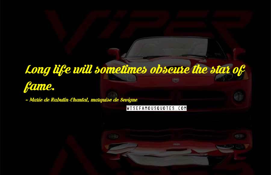 Marie De Rabutin-Chantal, Marquise De Sevigne Quotes: Long life will sometimes obscure the star of fame.