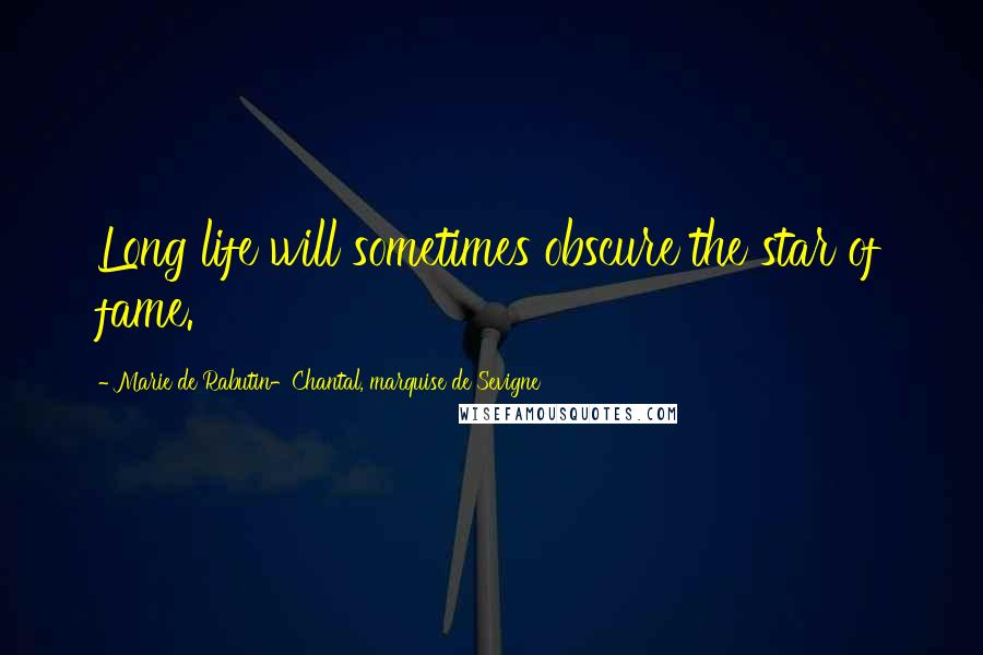 Marie De Rabutin-Chantal, Marquise De Sevigne Quotes: Long life will sometimes obscure the star of fame.