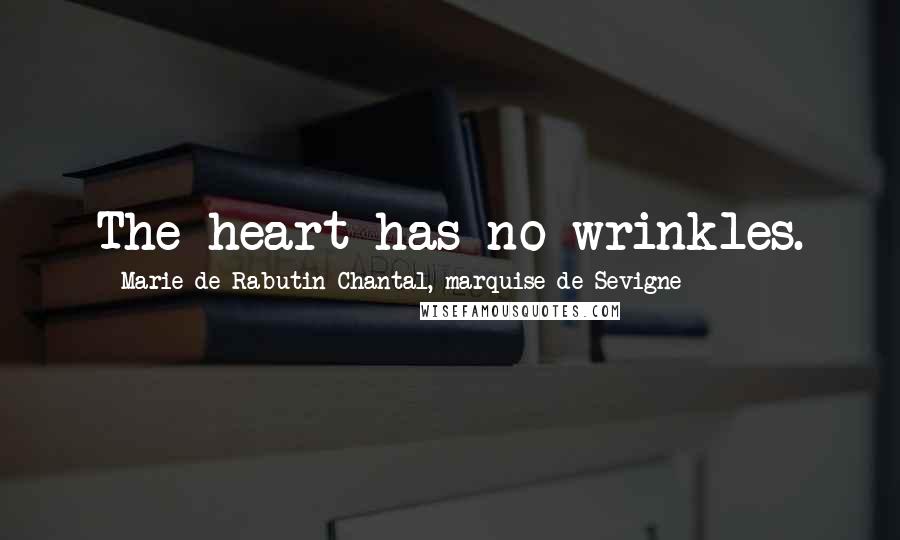 Marie De Rabutin-Chantal, Marquise De Sevigne Quotes: The heart has no wrinkles.