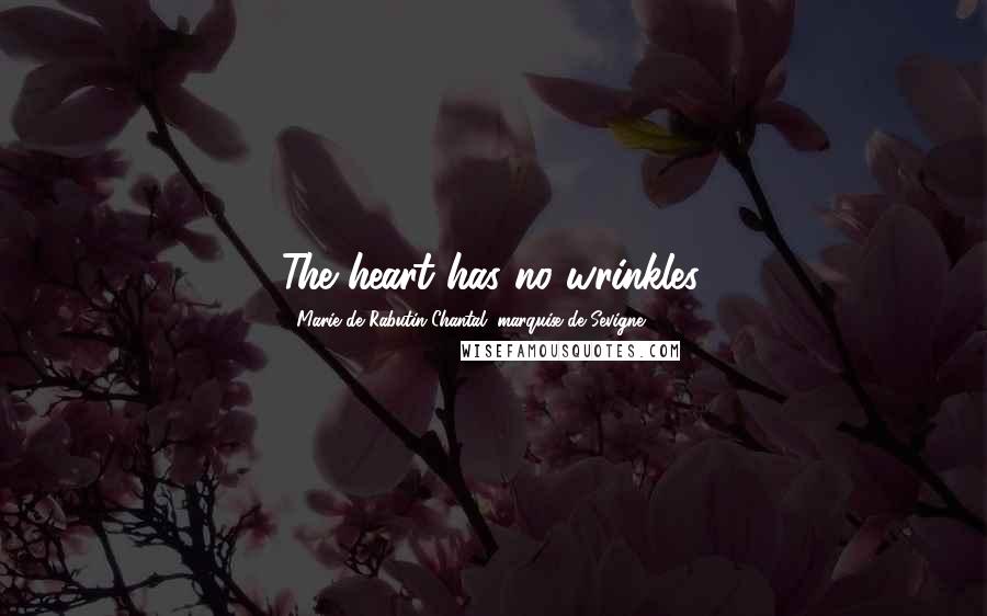 Marie De Rabutin-Chantal, Marquise De Sevigne Quotes: The heart has no wrinkles.