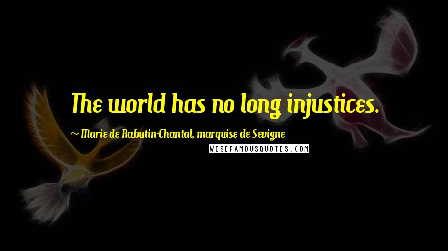 Marie De Rabutin-Chantal, Marquise De Sevigne Quotes: The world has no long injustices.