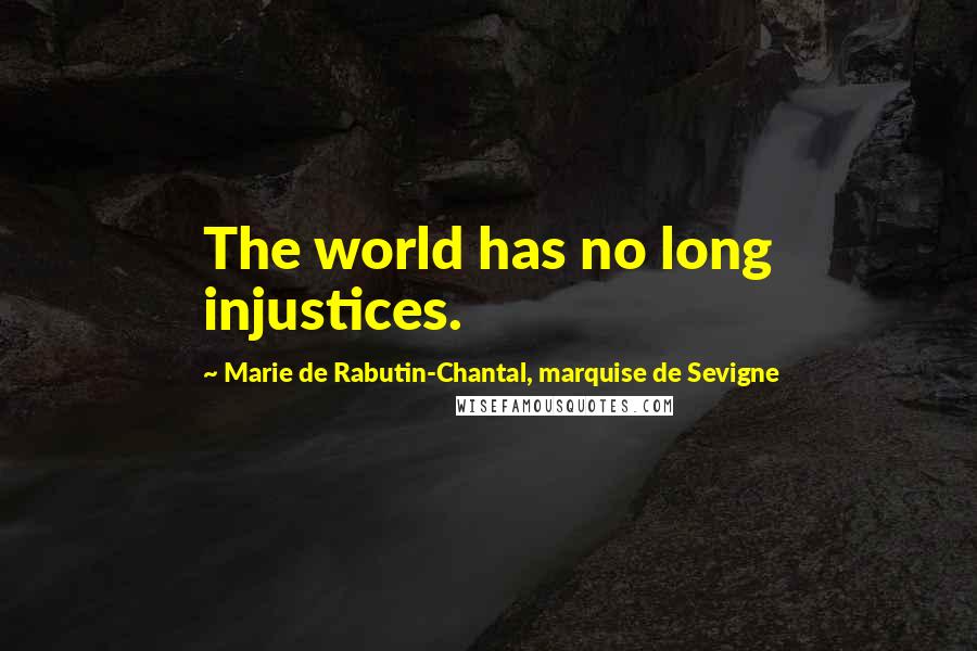 Marie De Rabutin-Chantal, Marquise De Sevigne Quotes: The world has no long injustices.