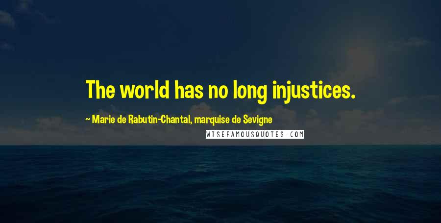 Marie De Rabutin-Chantal, Marquise De Sevigne Quotes: The world has no long injustices.