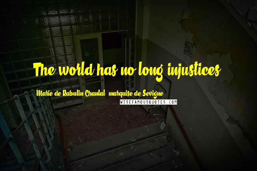 Marie De Rabutin-Chantal, Marquise De Sevigne Quotes: The world has no long injustices.