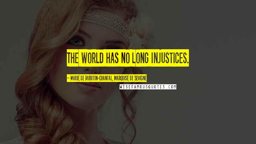 Marie De Rabutin-Chantal, Marquise De Sevigne Quotes: The world has no long injustices.