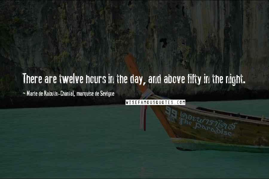 Marie De Rabutin-Chantal, Marquise De Sevigne Quotes: There are twelve hours in the day, and above fifty in the night.