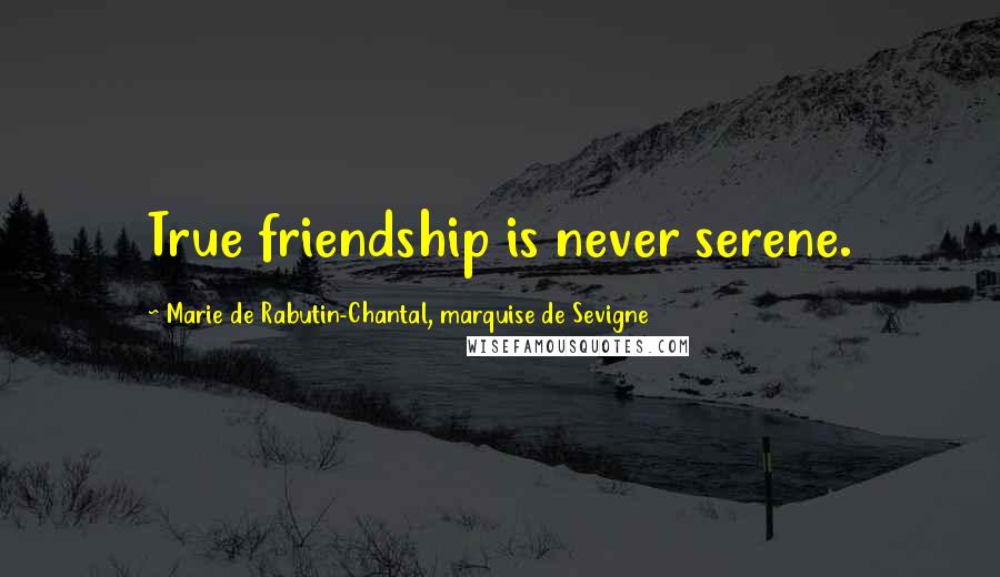 Marie De Rabutin-Chantal, Marquise De Sevigne Quotes: True friendship is never serene.