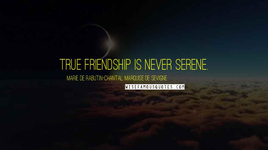 Marie De Rabutin-Chantal, Marquise De Sevigne Quotes: True friendship is never serene.