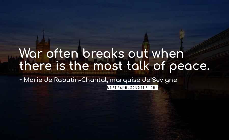 Marie De Rabutin-Chantal, Marquise De Sevigne Quotes: War often breaks out when there is the most talk of peace.
