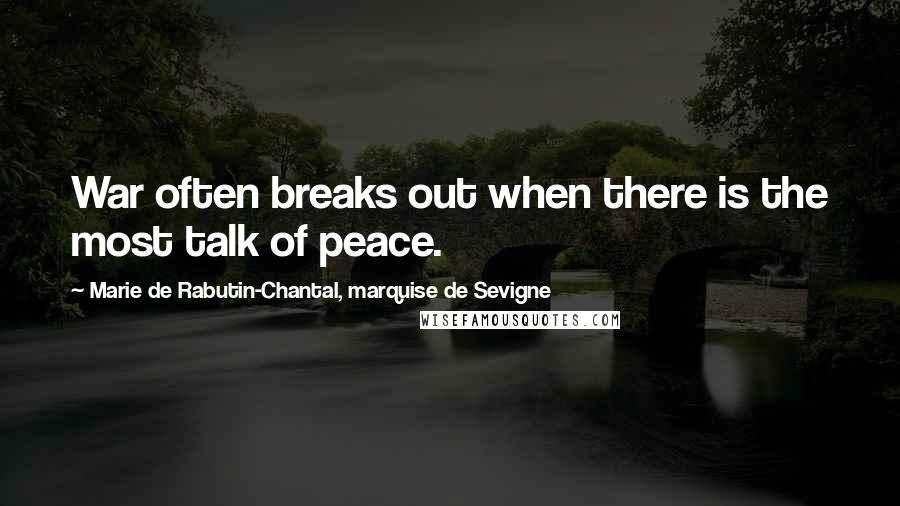 Marie De Rabutin-Chantal, Marquise De Sevigne Quotes: War often breaks out when there is the most talk of peace.