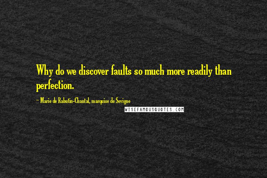 Marie De Rabutin-Chantal, Marquise De Sevigne Quotes: Why do we discover faults so much more readily than perfection.