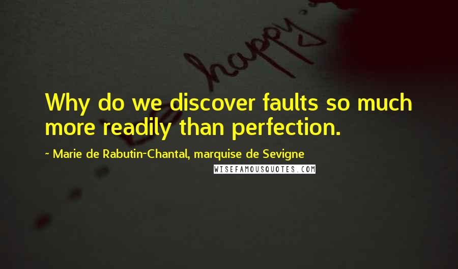 Marie De Rabutin-Chantal, Marquise De Sevigne Quotes: Why do we discover faults so much more readily than perfection.