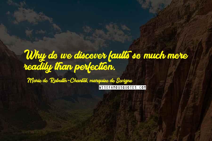 Marie De Rabutin-Chantal, Marquise De Sevigne Quotes: Why do we discover faults so much more readily than perfection.
