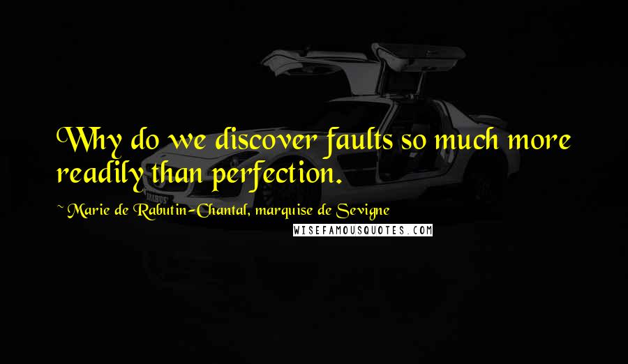 Marie De Rabutin-Chantal, Marquise De Sevigne Quotes: Why do we discover faults so much more readily than perfection.
